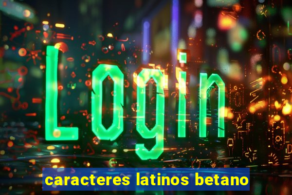 caracteres latinos betano